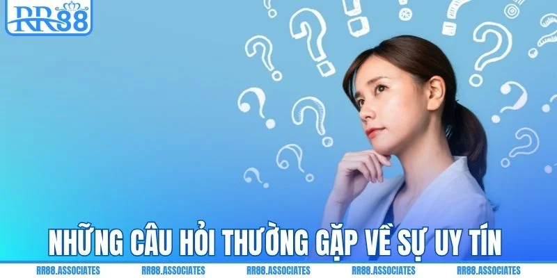Những câu hỏi thường gặp về sự uy tín của hệ thống